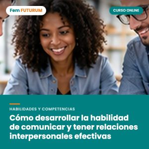 Cómo desarrollar la habilidad de comunicar y tener relaciones interpersonales efectivas – curso online Fem FUTURUM
