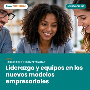 Liderazgo y equipos en los nuevos modelos empresariales – curso online Fem FUTURUM