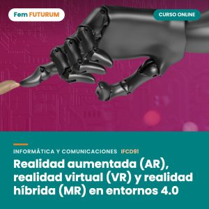 Realidad aumentada (AR), realidad virtual (VR) y realidad híbrida (MR) en entornos 4.0 – curso online Fem FUTURUM